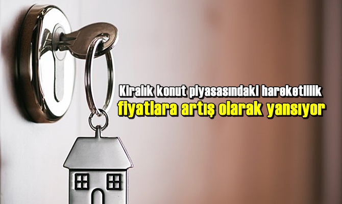 Kiralık konut piyasasındaki hareketlilik fiyatlara artış olarak yansıyor