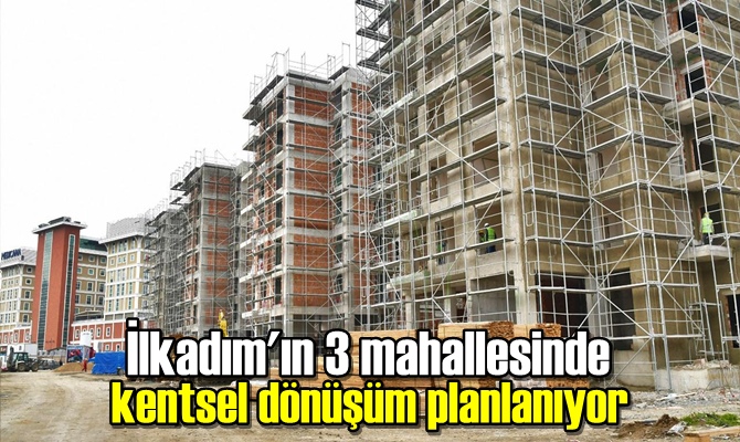 İlkadım'ın 3 mahallesinde kentsel dönüşüm planlanıyor.