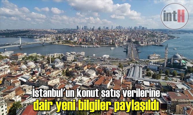 İstanbul'un konut satış verilerine dair yeni bilgiler paylaşıldı