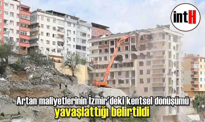 Artan maliyetlerinin İzmir'deki kentsel dönüşümü yavaşlattığı belirtildi