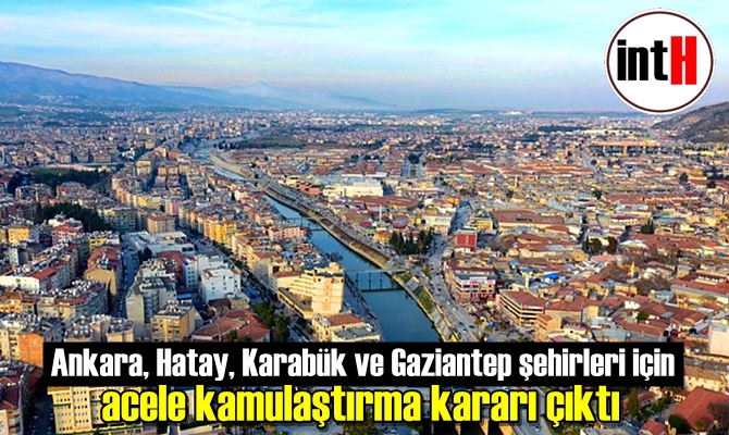 Ankara, Hatay, Karabük ve Gaziantep şehirleri için acele kamulaştırma kararı çıktı