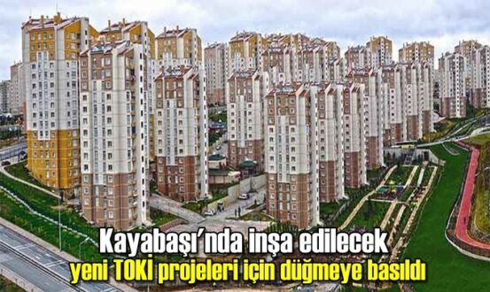 Kayabaşı'nda inşa edilecek yeni TOKİ projeleri için düğmeye basıldı