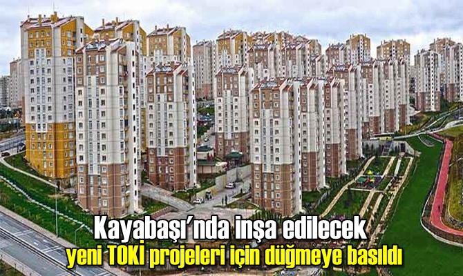 Kayabaşı'nda inşa edilecek yeni TOKİ projeleri için düğmeye basıldı