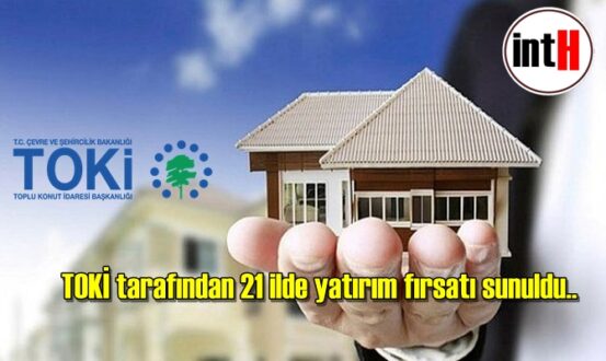 TOKİ tarafından 21 ilde yatırım fırsatı sunuldu..