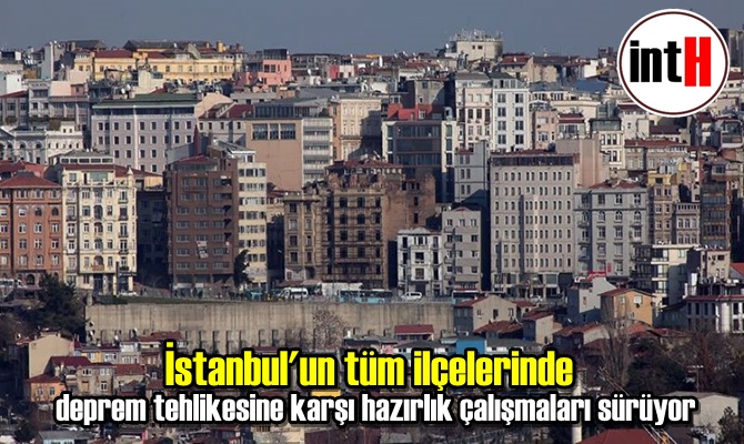 İstanbul'un tüm ilçelerinde deprem tehlikesine karşı hazırlık çalışmaları sürüyor