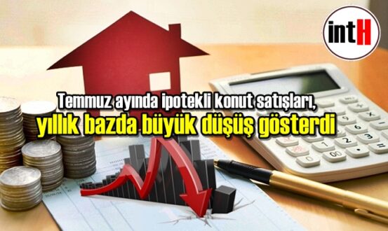 Temmuz ayında ipotekli konut satışları, yıllık bazda büyük düşüş gösterdi