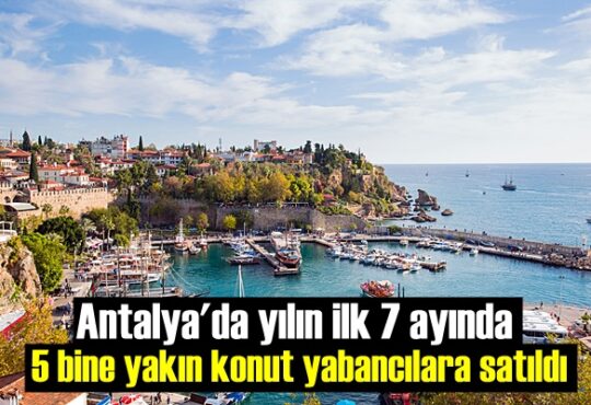 Antalya'da yılın ilk 7 ayında 5 bine yakın konut yabancılara satıldı.