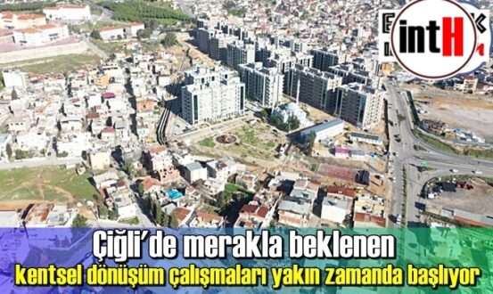 Çiğli'de merakla beklenen kentsel dönüşüm çalışmaları yakın zamanda başlıyor