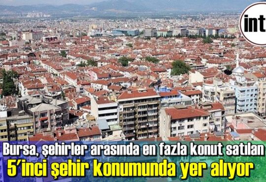 Bursa, şehirler arasında en fazla konut satılan 5'inci şehir konumunda yer alıyor