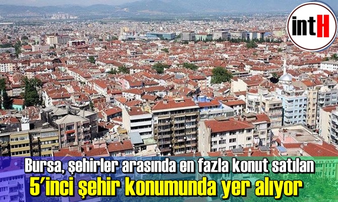 Bursa, şehirler arasında en fazla konut satılan 5'inci şehir konumunda yer alıyor