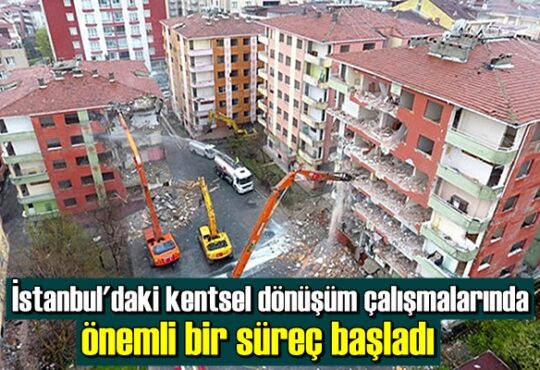 İstanbul'daki kentsel dönüşüm çalışmalarında önemli bir süreç başladı