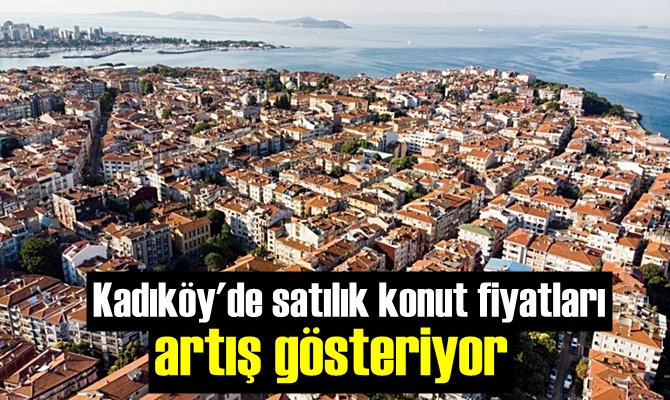 Kadıköy'de satılık konut fiyatları artış gösteriyor