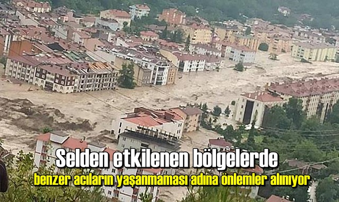 Selden etkilenen bölgelerde benzer acıların yaşanmaması adına önlemler alınıyor