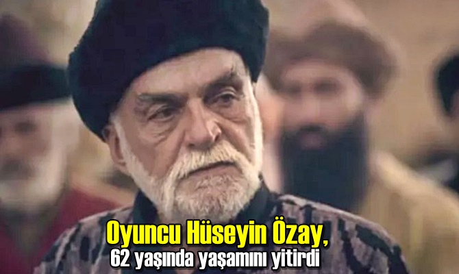 Oyuncu Hüseyin Özay, 62 yaşında yaşamını yitirdi