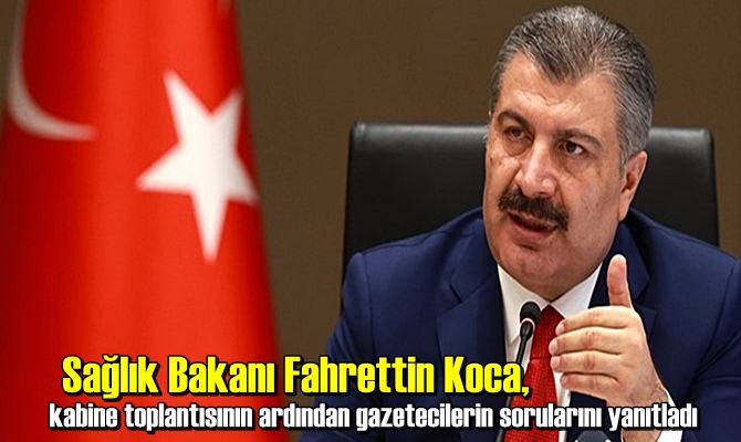 Sağlık Bakanı Fahrettin Koca, kabine toplantısının ardından gazetecilerin sorularını yanıtladı.