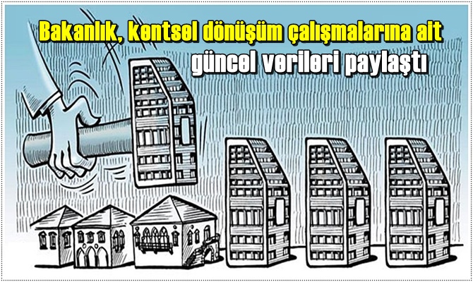 Bakanlık, kentsel dönüşüm çalışmalarına ait güncel verileri paylaştı