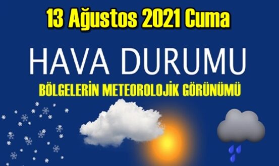 Bölgelerimizin 13 Ağustos 2021 Cuma Hava tahmin Raporu paylaşıldı