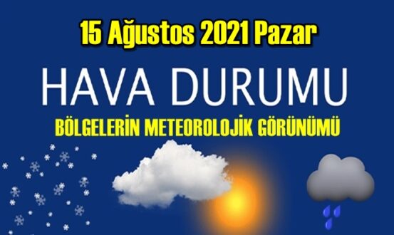 Bölgelerimizin 15 Ağustos 2021 Pazar Hava tahmin Raporu paylaşıldı