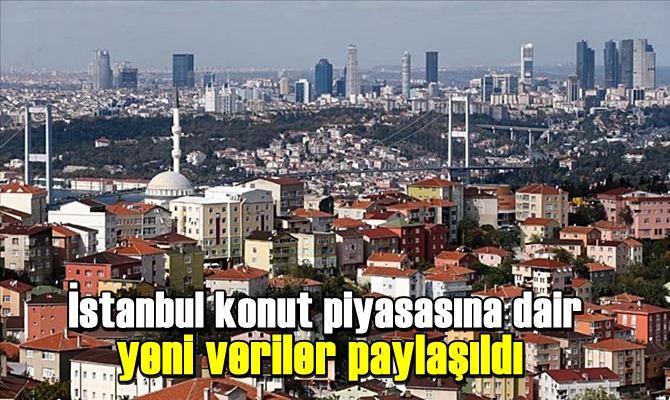 İstanbul konut piyasasına dair yeni veriler paylaşıldı