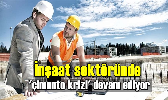 İnşaat sektöründe 'çimento krizi' devam ediyor