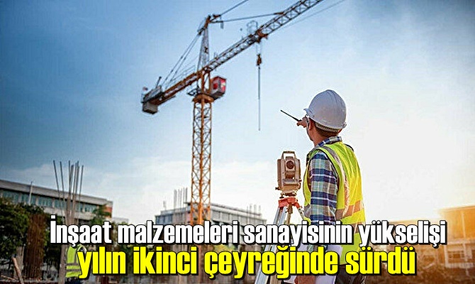 İnşaat malzemeleri sanayisinin yükselişi yılın ikinci çeyreğinde sürdü