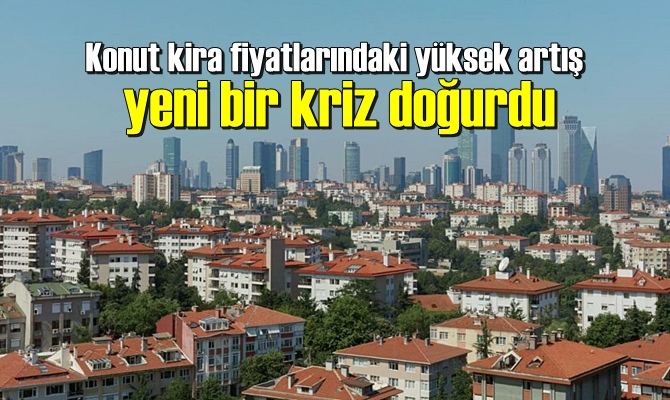 Konut kira fiyatlarındaki yüksek artış yeni bir kriz doğurdu