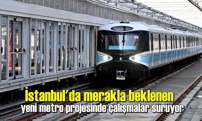 İstanbul'da merakla beklenen yeni metro projesinde çalışmalar sürüyor