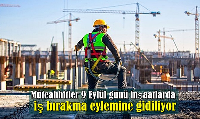 Müteahhitler 9 Eylül günü inşaatlarda iş bırakma eylemine gidiliyor