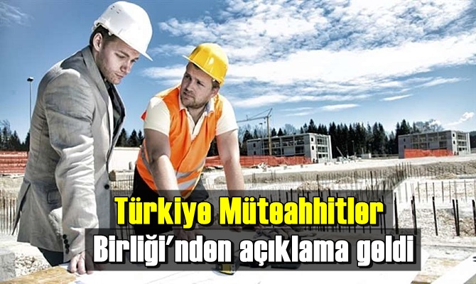 Türkiye Müteahhitler Birliği'nden açıklama geldi!