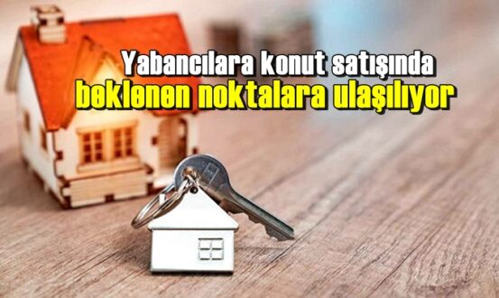 Yabancılara konut satışında beklenen noktalara ulaşılıyor
