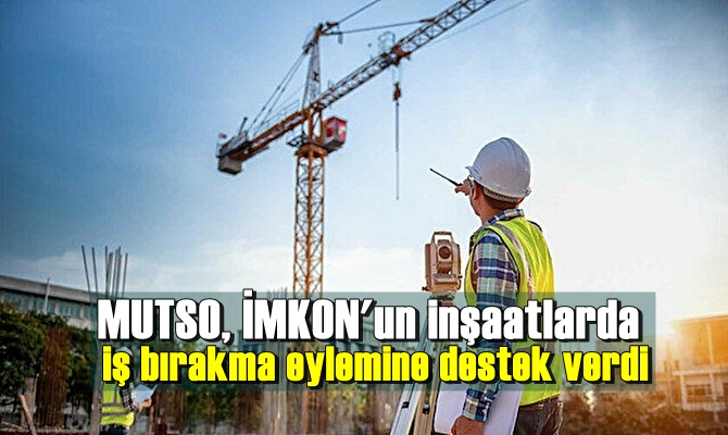 MUTSO, İMKON'un inşaatlarda iş bırakma eylemine destek verdi