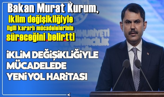 Bakan Kurum: iklim değişikliğiyle ilgili kararlı mücadelemiz sürecek!