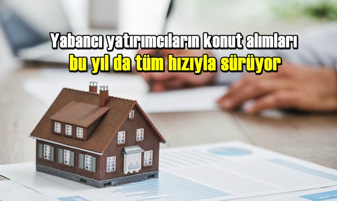 Yabancı yatırımcıların konut alımları bu yıl da tüm hızıyla sürüyor