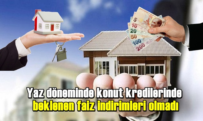 Yaz döneminde konut kredilerinde beklenen faiz indirimleri olmadı