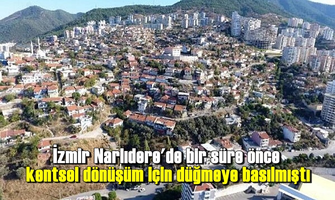 İzmir Narlıdere'de bir süre önce kentsel dönüşüm için düğmeye basılmıştı