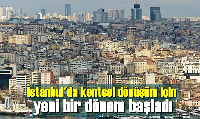 İstanbul'da kentsel dönüşüm için yeni bir dönem başladı