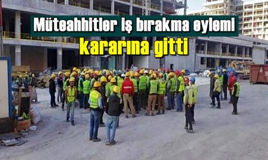 Müteahhitler, bugünden itibaren protesto amacıyla iş bırakma eylemine gitti