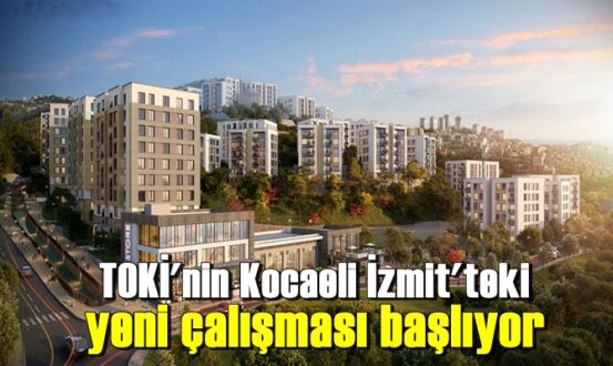 TOKİ'nin Kocaeli İzmit'teki yeni çalışması başlıyor