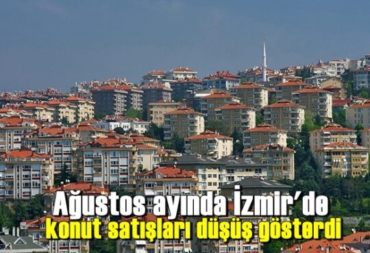 Ağustos ayında İzmir'de konut satışları düşüş gösterdi
