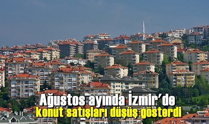 Ağustos ayında İzmir'de konut satışları düşüş gösterdi