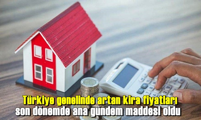 Türkiye genelinde artan kira fiyatları son dönemde ana gündem maddesi oldu.