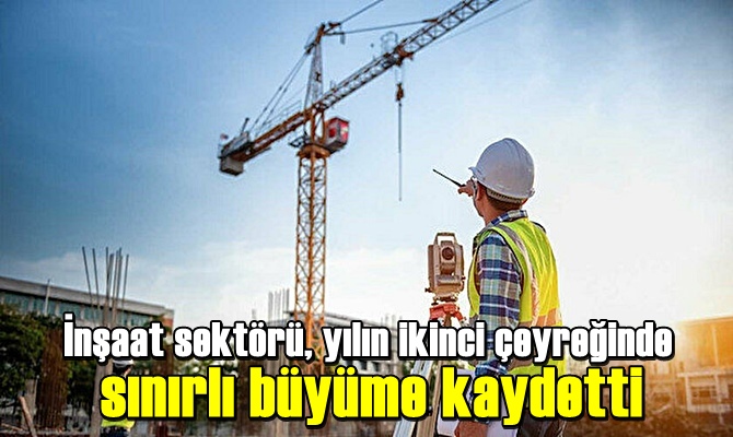 İnşaat sektörü, yılın ikinci çeyreğinde sınırlı büyüme kaydetti