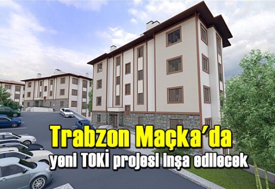 Trabzon Maçka'da yeni TOKİ projesi inşa edilecek