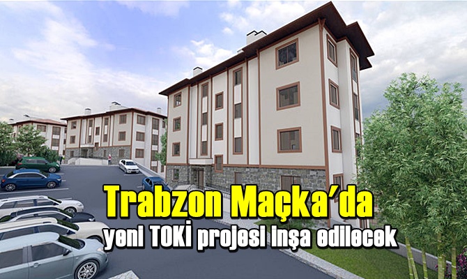 Trabzon Maçka'da yeni TOKİ projesi inşa edilecek