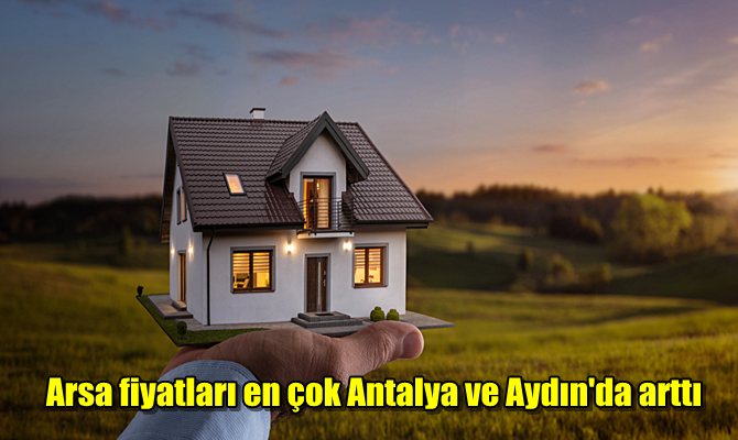 Arsa fiyatları en çok Antalya ve Aydın'da arttı