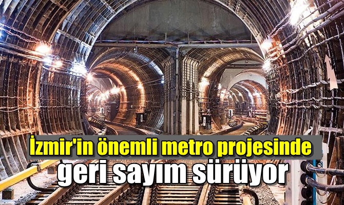 İzmir'in önemli metro projesinde geri sayım sürüyor