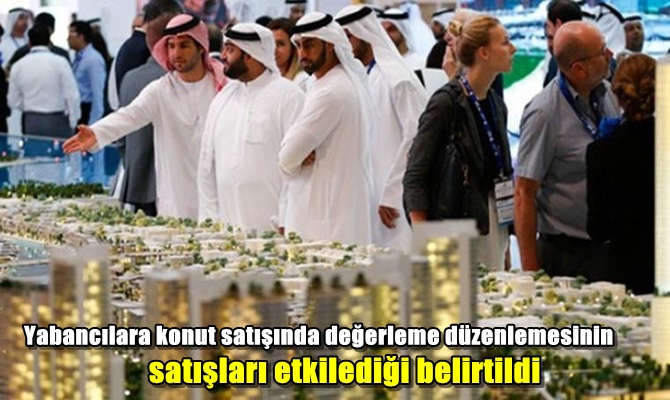 Yabancılara konut satışında değerleme düzenlemesinin satışları etkilediği belirtildi