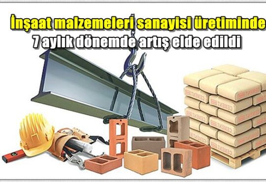 İnşaat malzemeleri sanayisi üretiminde 7 aylık dönemde artış elde edildi