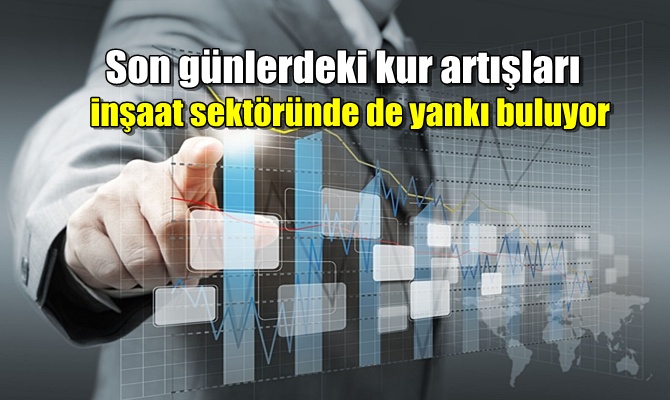 Son günlerdeki kur artışları inşaat sektöründe de yankı buluyor.