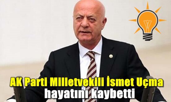 AK Parti Milletvekili 66 yaşındaki İsmet Uçma hakkın rahmetine kavuştu